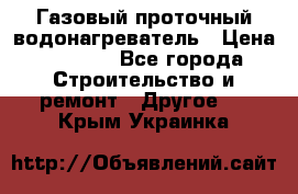 Газовый проточный водонагреватель › Цена ­ 1 800 - Все города Строительство и ремонт » Другое   . Крым,Украинка